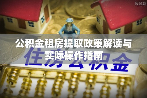 安多公积金租房提取政策解读与实际操作指南