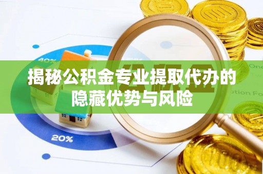 安多揭秘公积金专业提取代办的隐藏优势与风险