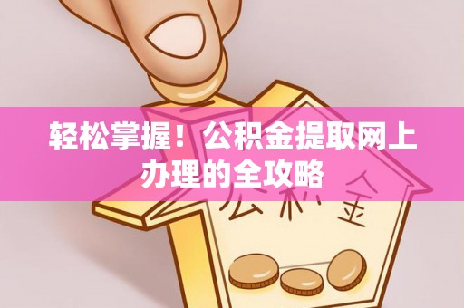 安多轻松掌握！公积金提取网上办理的全攻略