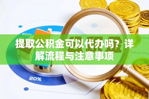 安多提取公积金可以代办吗？详解流程与注意事项