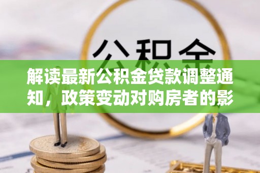 安多解读最新公积金贷款调整通知，政策变动对购房者的影响