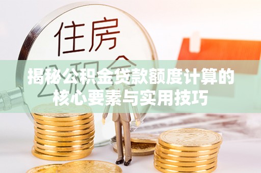 安多揭秘公积金贷款额度计算的核心要素与实用技巧