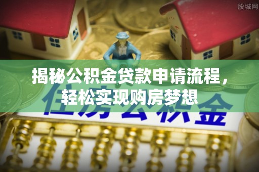 安多揭秘公积金贷款申请流程，轻松实现购房梦想