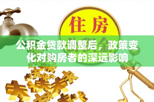 安多公积金贷款调整后，政策变化对购房者的深远影响