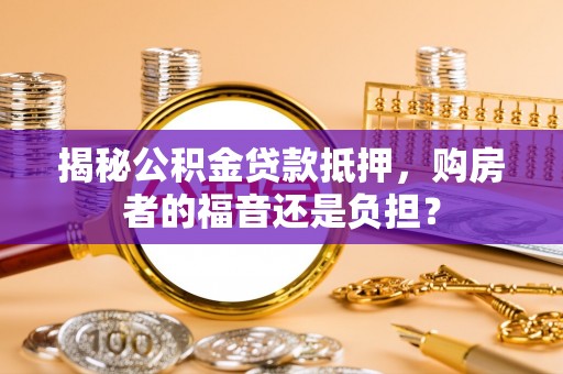 安多揭秘公积金贷款抵押，购房者的福音还是负担？
