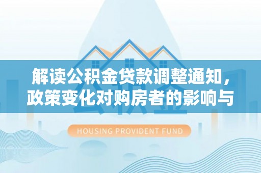 安多解读公积金贷款调整通知，政策变化对购房者的影响与机遇