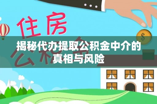 安多揭秘代办提取公积金中介的真相与风险