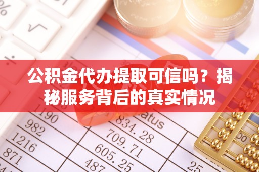 安多公积金代办提取可信吗？揭秘服务背后的真实情况