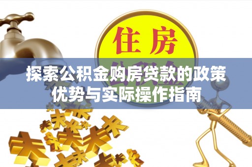 安多探索公积金购房贷款的政策优势与实际操作指南
