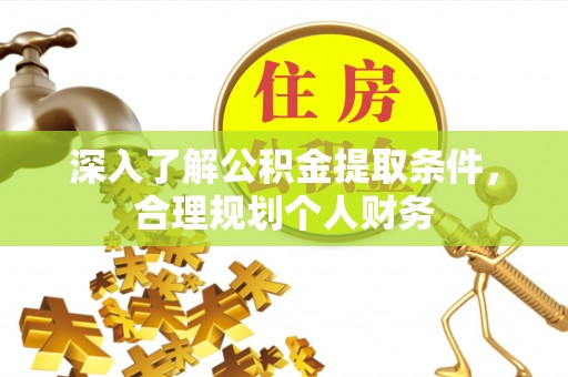 安多深入了解公积金提取条件，合理规划个人财务