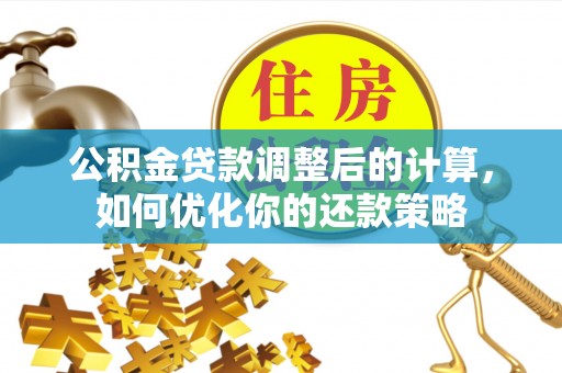 安多公积金贷款调整后的计算，如何优化你的还款策略