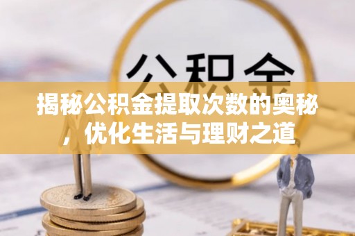 安多揭秘公积金提取次数的奥秘，优化生活与理财之道