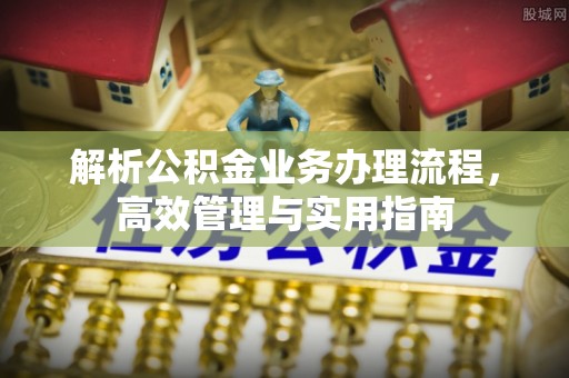 安多解析公积金业务办理流程，高效管理与实用指南