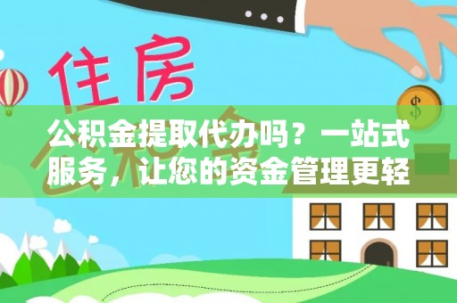 安多公积金提取代办吗？一站式服务，让您的资金管理更轻松