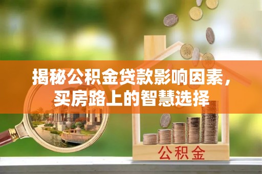 安多揭秘公积金贷款影响因素，买房路上的智慧选择
