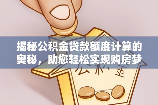 安多揭秘公积金贷款额度计算的奥秘，助您轻松实现购房梦想