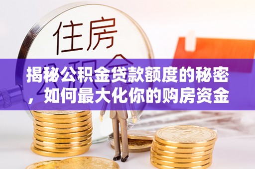 安多揭秘公积金贷款额度的秘密，如何最大化你的购房资金