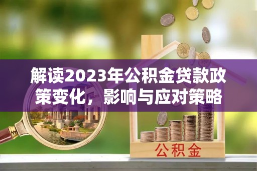 安多解读2023年公积金贷款政策变化，影响与应对策略