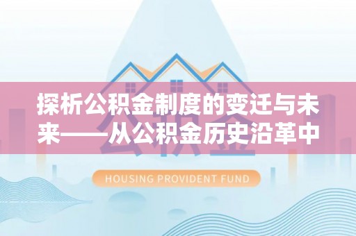 安多探析公积金制度的变迁与未来——从公积金历史沿革中读懂社会福利发展