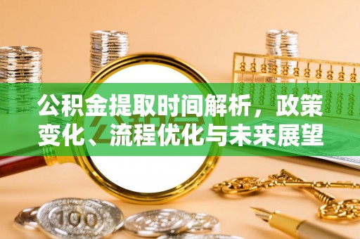 安多公积金提取时间解析，政策变化、流程优化与未来展望