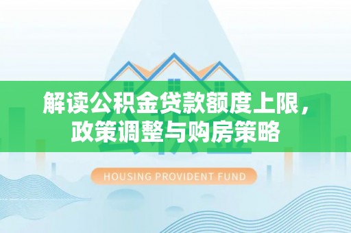 安多解读公积金贷款额度上限，政策调整与购房策略