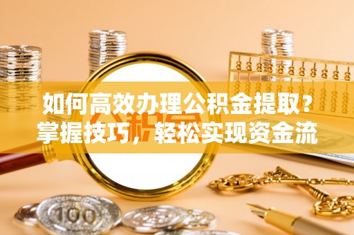安多如何高效办理公积金提取？掌握技巧，轻松实现资金流动