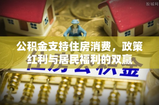 安多公积金支持住房消费，政策红利与居民福利的双赢