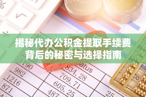 安多揭秘代办公积金提取手续费背后的秘密与选择指南