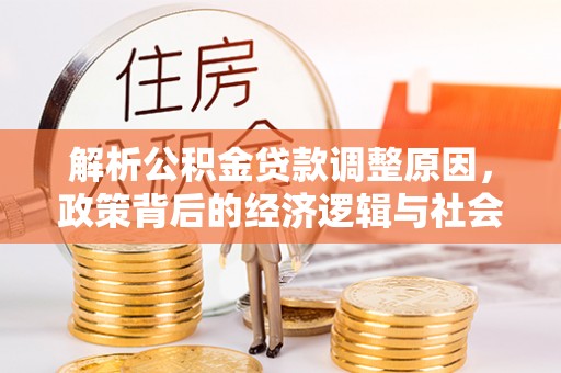 安多解析公积金贷款调整原因，政策背后的经济逻辑与社会影响