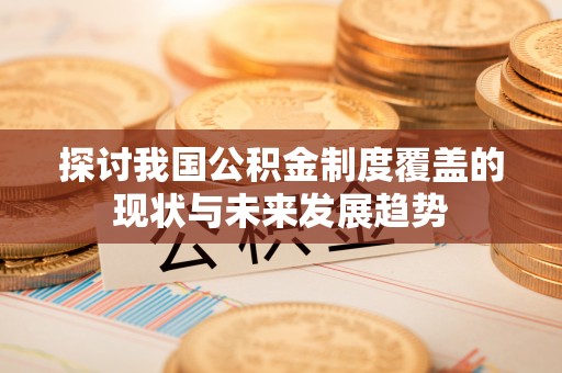 安多探讨我国公积金制度覆盖的现状与未来发展趋势