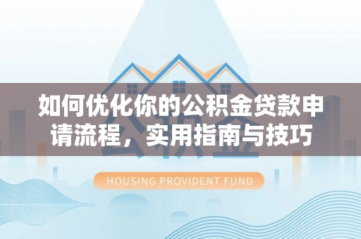 安多如何优化你的公积金贷款申请流程，实用指南与技巧