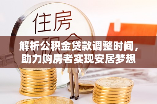 安多解析公积金贷款调整时间，助力购房者实现安居梦想