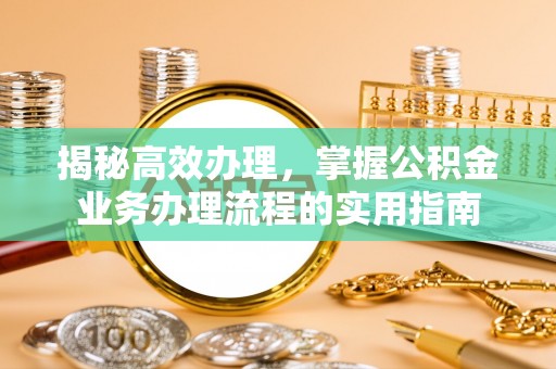 安多揭秘高效办理，掌握公积金业务办理流程的实用指南