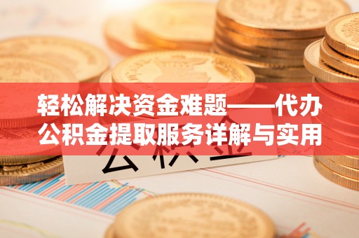 安多轻松解决资金难题——代办公积金提取服务详解与实用指南