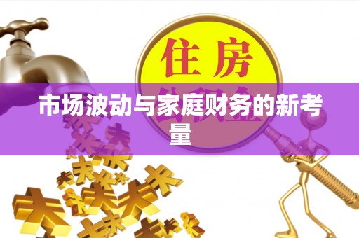 安多市场波动与家庭财务的新考量