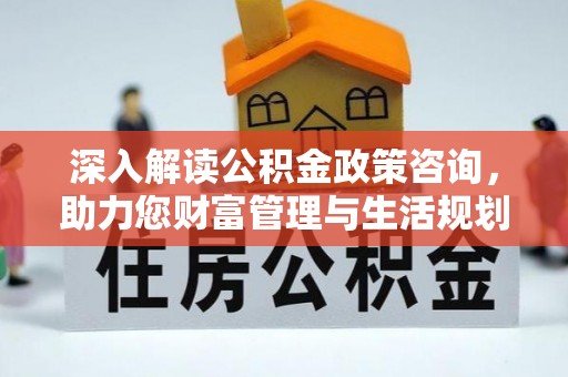 安多深入解读公积金政策咨询，助力您财富管理与生活规划