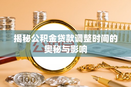 安多揭秘公积金贷款调整时间的奥秘与影响
