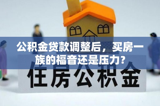 安多公积金贷款调整后，买房一族的福音还是压力？