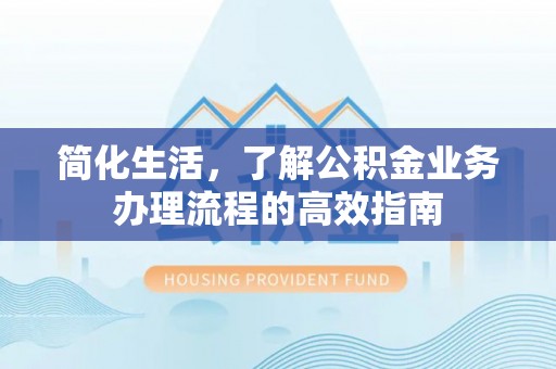 安多简化生活，了解公积金业务办理流程的高效指南