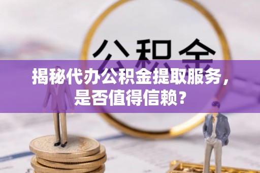 安多揭秘代办公积金提取服务，是否值得信赖？