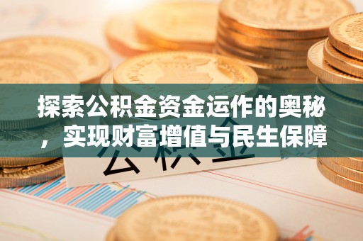 安多探索公积金资金运作的奥秘，实现财富增值与民生保障