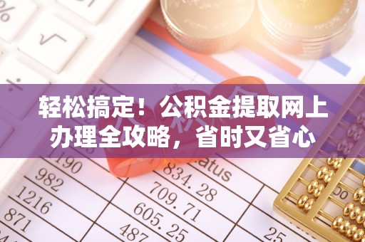 安多轻松搞定！公积金提取网上办理全攻略，省时又省心