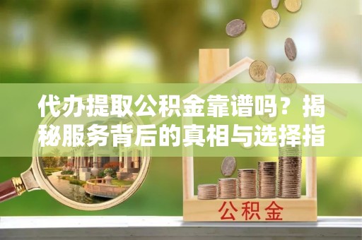 安多代办提取公积金靠谱吗？揭秘服务背后的真相与选择指南