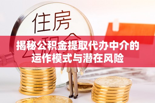 安多揭秘公积金提取代办中介的运作模式与潜在风险