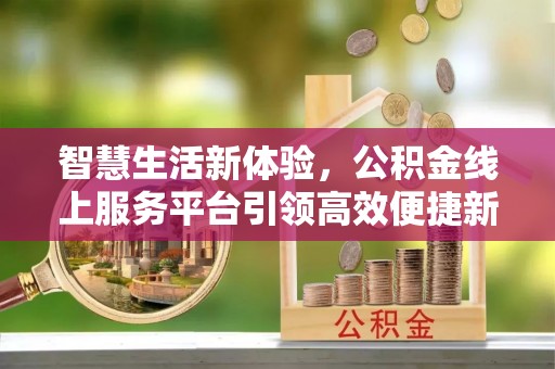 安多智慧生活新体验，公积金线上服务平台引领高效便捷新潮流