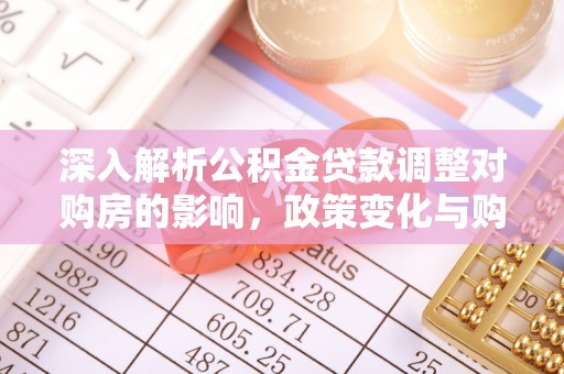 安多深入解析公积金贷款调整对购房的影响，政策变化与购房者选择