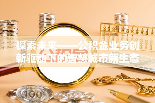 安多探索未来——公积金业务创新驱动下的智慧城市新生态