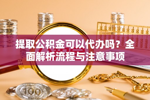 安多提取公积金可以代办吗？全面解析流程与注意事项