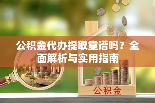安多公积金代办提取靠谱吗？全面解析与实用指南