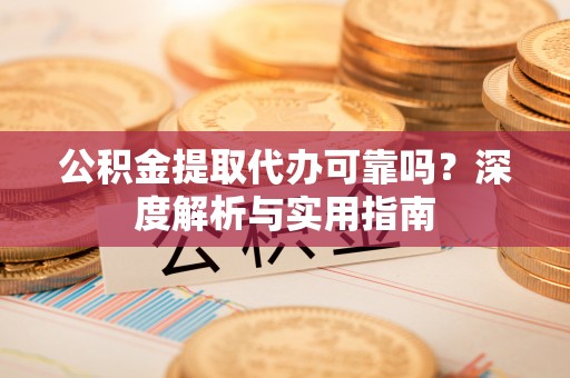 安多公积金提取代办可靠吗？深度解析与实用指南